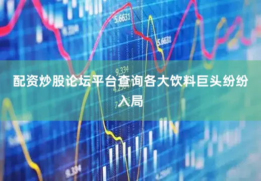 配资炒股论坛平台查询各大饮料巨头纷纷入局