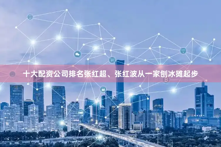 十大配资公司排名张红超、张红波从一家刨冰摊起步