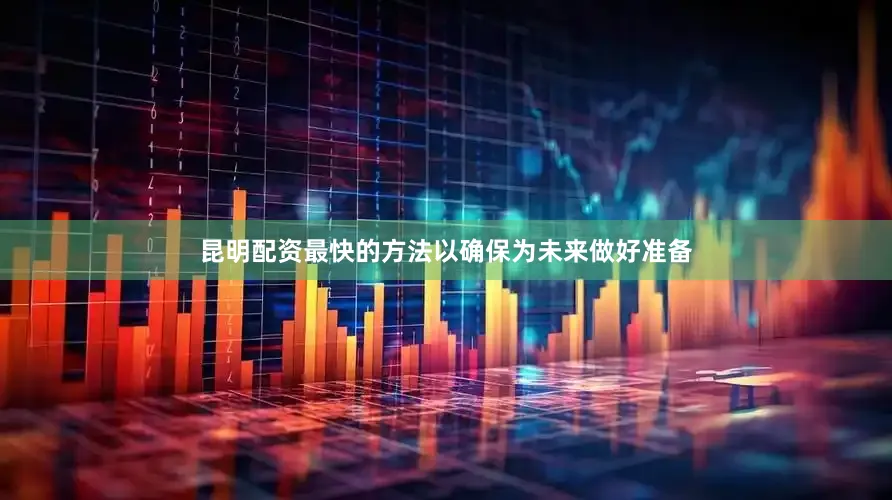 昆明配资最快的方法以确保为未来做好准备