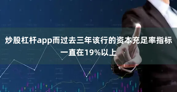 炒股杠杆app而过去三年该行的资本充足率指标一直在19%以上