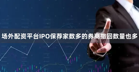 场外配资平台IPO保荐家数多的券商撤回数量也多