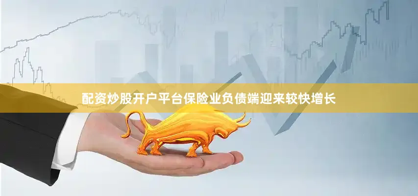 配资炒股开户平台保险业负债端迎来较快增长