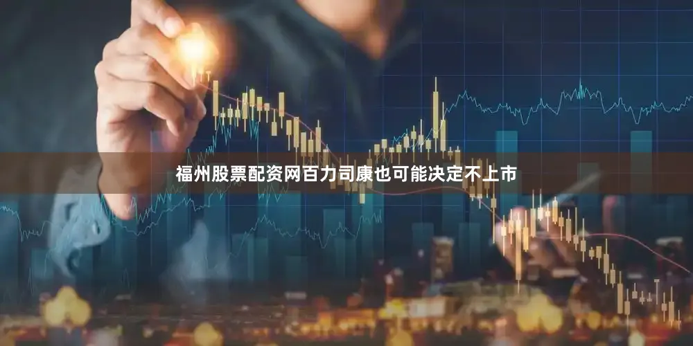 福州股票配资网百力司康也可能决定不上市
