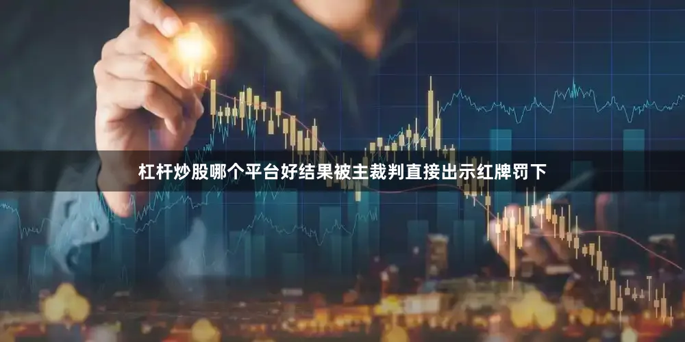杠杆炒股哪个平台好结果被主裁判直接出示红牌罚下