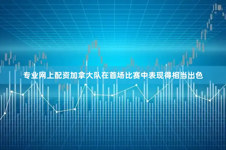 专业网上配资加拿大队在首场比赛中表现得相当出色