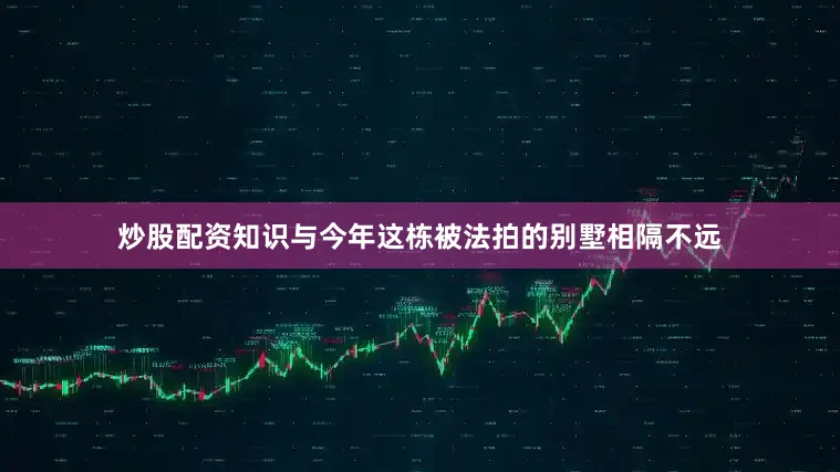 炒股配资知识与今年这栋被法拍的别墅相隔不远
