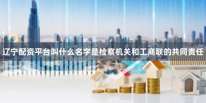 辽宁配资平台叫什么名字是检察机关和工商联的共同责任