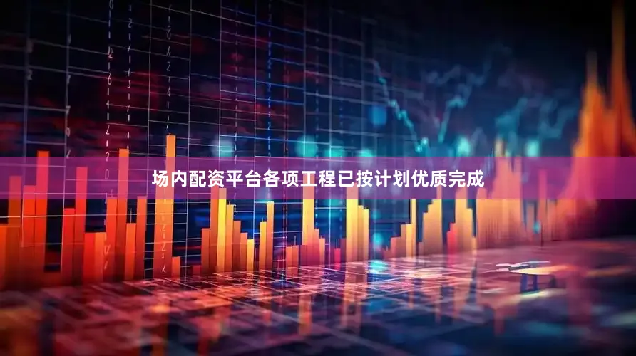 场内配资平台各项工程已按计划优质完成