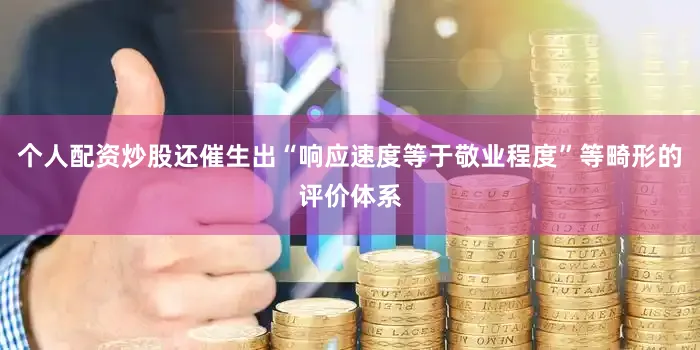 个人配资炒股还催生出“响应速度等于敬业程度”等畸形的评价体系