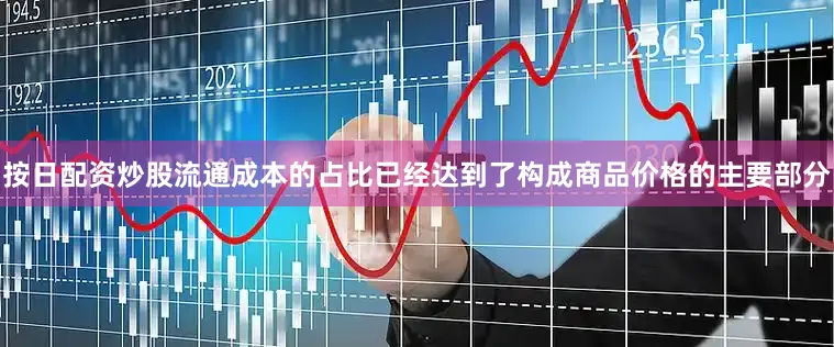 按日配资炒股流通成本的占比已经达到了构成商品价格的主要部分