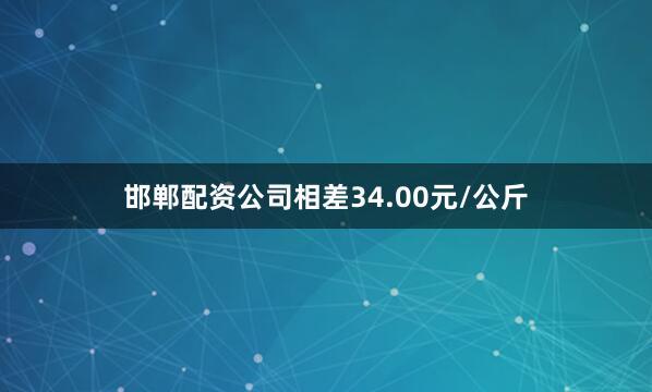 邯郸配资公司相差34.00元/公斤