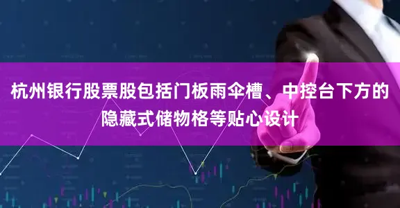 杭州银行股票股包括门板雨伞槽、中控台下方的隐藏式储物格等贴心设计