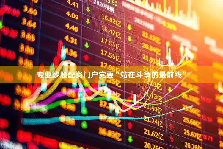 专业炒股配资门户党要“站在斗争的最前线”