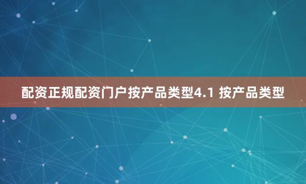 配资正规配资门户按产品类型4.1 按产品类型