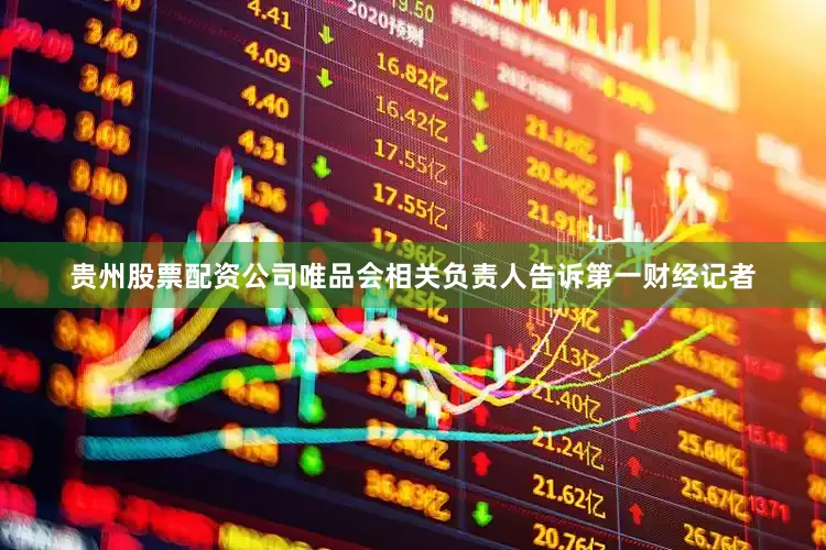 贵州股票配资公司　　唯品会相关负责人告诉第一财经记者