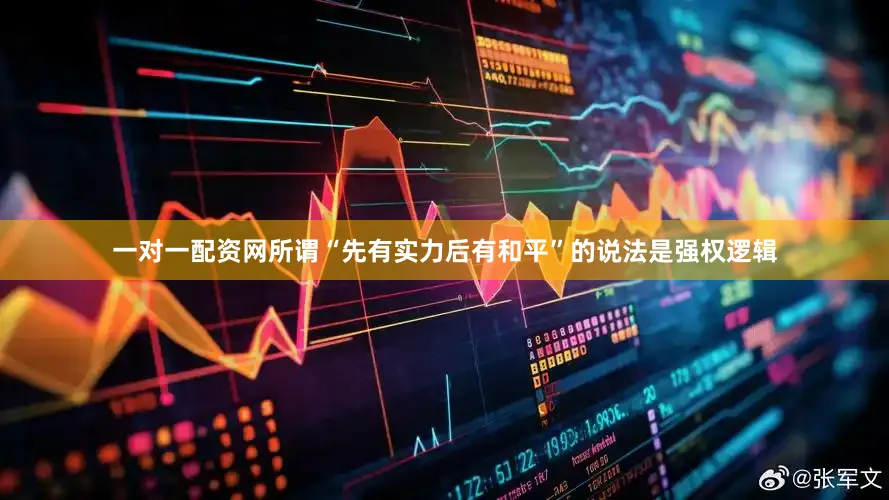 一对一配资网所谓“先有实力后有和平”的说法是强权逻辑
