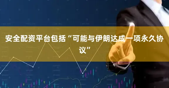 安全配资平台包括“可能与伊朗达成一项永久协议”