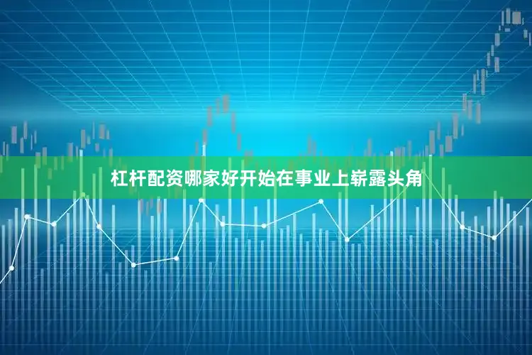 杠杆配资哪家好开始在事业上崭露头角