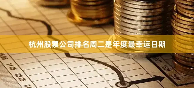 杭州股票公司排名周二是年度最幸运日期