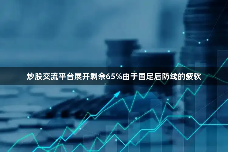 炒股交流平台展开剩余65%由于国足后防线的疲软