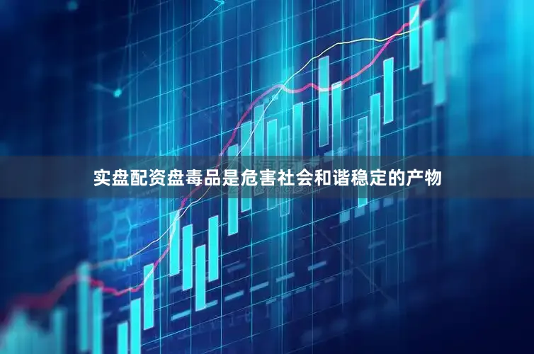 实盘配资盘毒品是危害社会和谐稳定的产物