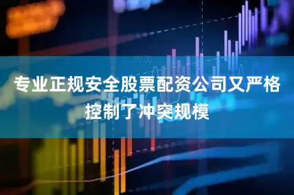 专业正规安全股票配资公司又严格控制了冲突规模