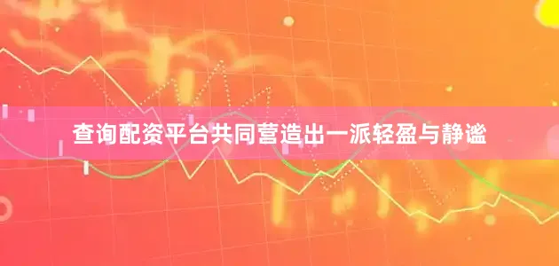 查询配资平台共同营造出一派轻盈与静谧