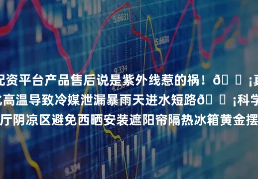 配资平台产品售后说是紫外线惹的祸！💡真相： 紫外线加速老化高温导致冷媒泄漏暴雨天进水短路💡科学选址： 厨房/餐厅阴凉区避免西晒安装遮阳帘隔热冰箱黄金摆放位置TOP3①厨房门口：动线最短 搭配嵌入式设计 紧急取物超方便②餐厅角落：嵌入餐边柜 兼顾冷藏/展示 客厅茶吧区首选③独立家电间：专用插座 保持通风 避免交叉干扰🔑冰箱购买终极公式预算控制：基础款：1000-2000元 中端款：3000-5000