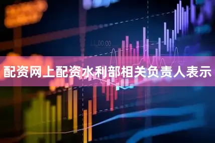 配资网上配资水利部相关负责人表示