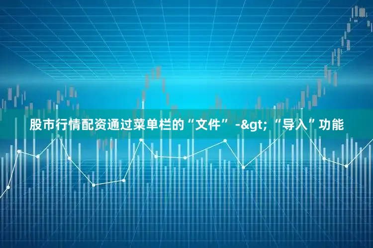 股市行情配资通过菜单栏的“文件” -> “导入”功能