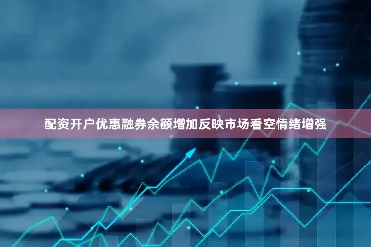 配资开户优惠融券余额增加反映市场看空情绪增强