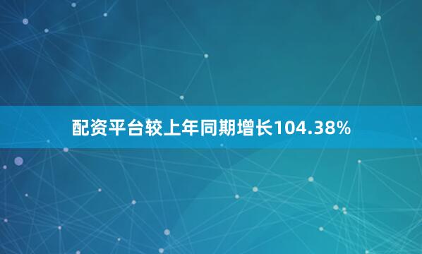 配资平台较上年同期增长104.38%