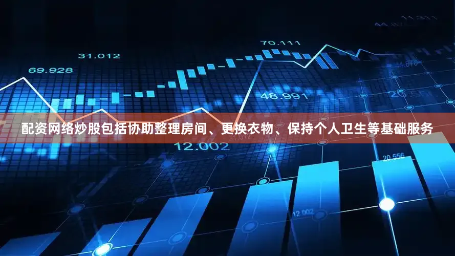 配资网络炒股包括协助整理房间、更换衣物、保持个人卫生等基础服务