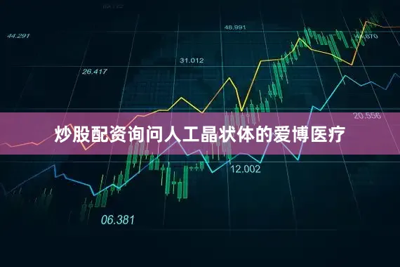 炒股配资询问人工晶状体的爱博医疗
