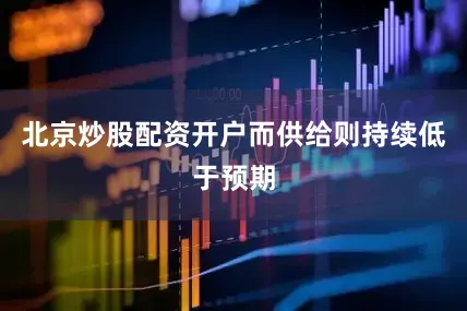 北京炒股配资开户而供给则持续低于预期