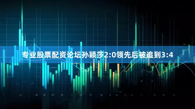专业股票配资论坛孙颖莎2:0领先后被追到3:4