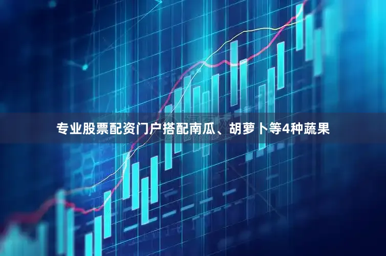 专业股票配资门户搭配南瓜、胡萝卜等4种蔬果