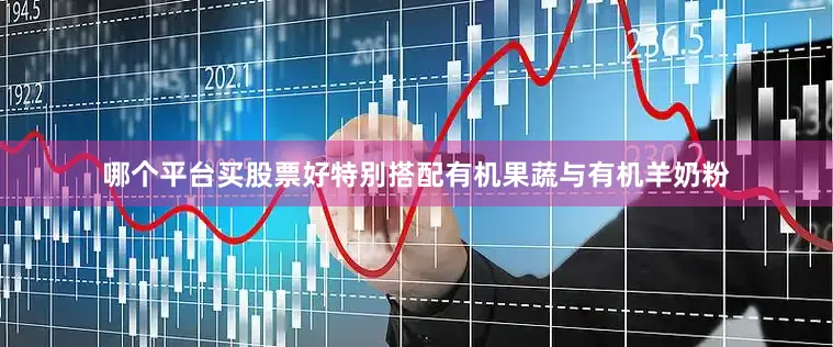 哪个平台买股票好特别搭配有机果蔬与有机羊奶粉