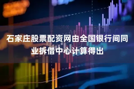 石家庄股票配资网由全国银行间同业拆借中心计算得出