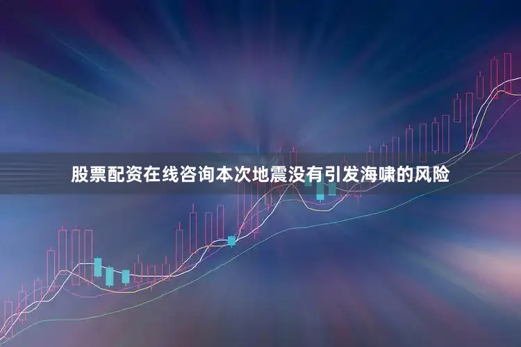 股票配资在线咨询本次地震没有引发海啸的风险