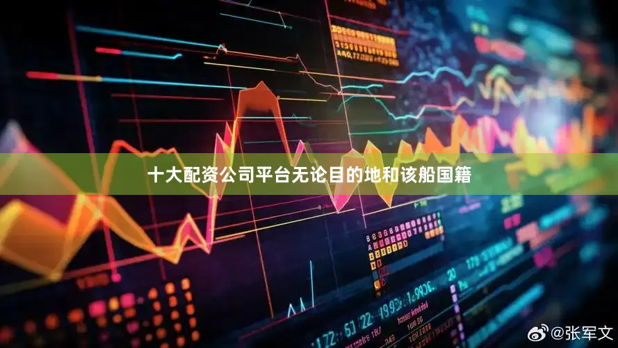 十大配资公司平台无论目的地和该船国籍