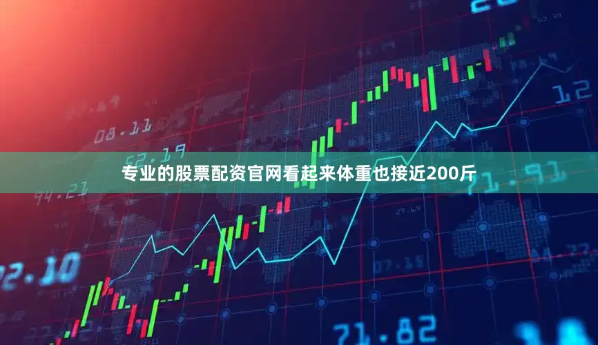 专业的股票配资官网看起来体重也接近200斤