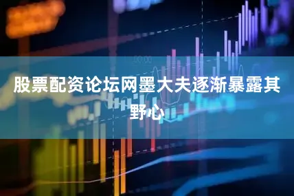 股票配资论坛网墨大夫逐渐暴露其野心