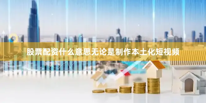 股票配资什么意思无论是制作本土化短视频