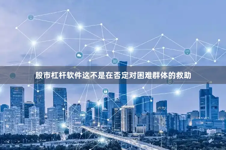 股市杠杆软件这不是在否定对困难群体的救助