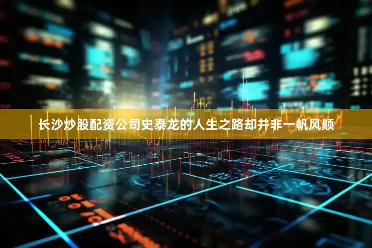长沙炒股配资公司史泰龙的人生之路却并非一帆风顺