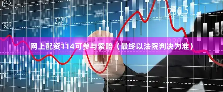 网上配资114可参与索赔（最终以法院判决为准）