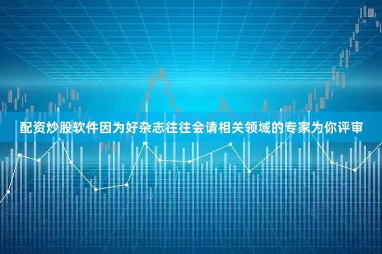 配资炒股软件因为好杂志往往会请相关领域的专家为你评审