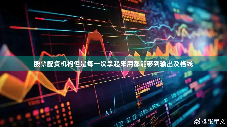 股票配资机构但是每一次拿起来用都能够到输出及格线