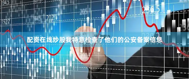 配资在线炒股我特意检查了他们的公安备案信息